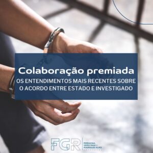 Leia mais sobre o artigo Colaboração premiada – Os entendimentos mais recentes sobre o acordo entre Estado e investigado